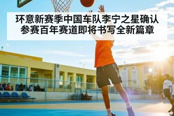 环意新赛季中国车队李宁之星确认参赛百年赛道即将书写全新篇章